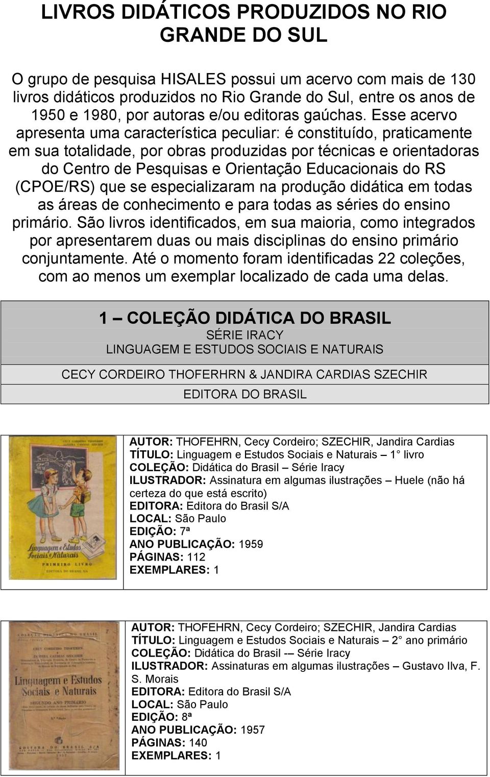 Esse acervo apresenta uma característica peculiar: é constituído, praticamente em sua totalidade, por obras produzidas por técnicas e orientadoras do Centro de Pesquisas e Orientação Educacionais do