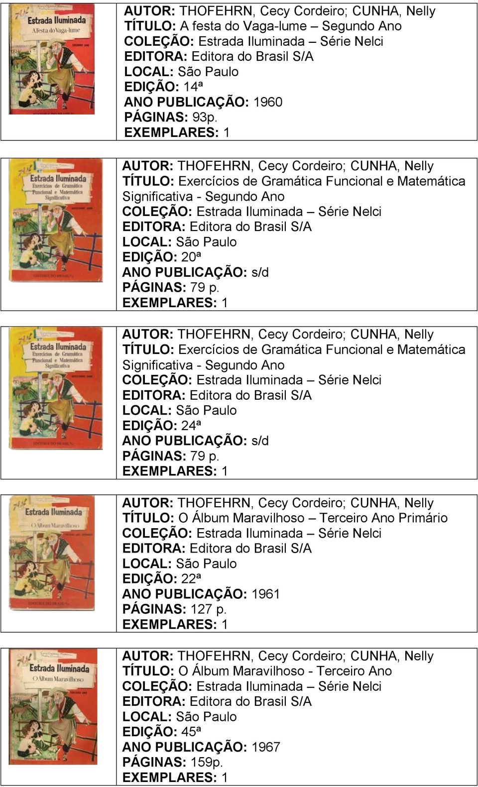 TÍTULO: Exercícios de Gramática Funcional e Matemática Significativa - Segundo Ano COLEÇÃO: Estrada Iluminada Série Nelci EDIÇÃO: 24ª ANO PUBLICAÇÃO: s/d PÁGINAS: 79 p.