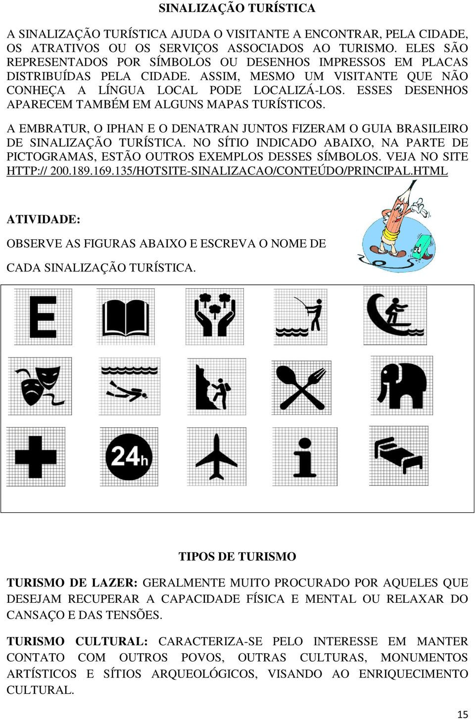 ESSES DESENHOS APARECEM TAMBÉM EM ALGUNS MAPAS TURÍSTICOS. A EMBRATUR, O IPHAN E O DENATRAN JUNTOS FIZERAM O GUIA BRASILEIRO DE SINALIZAÇÃO TURÍSTICA.