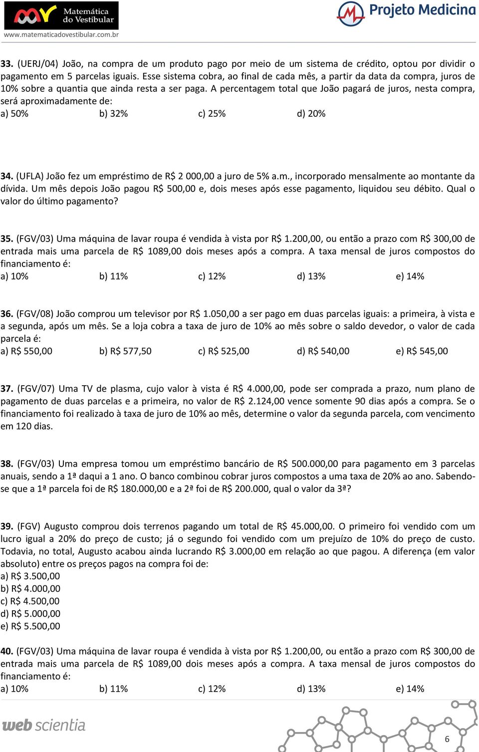 A percentagem total que João pagará de juros, nesta compra, será aproximadamente de: a) 50% b) 32% c) 25% d) 20% 34. (UFLA) João fez um empréstimo de R$ 2 000,00 a juro de 5% a.m., incorporado mensalmente ao montante da dívida.