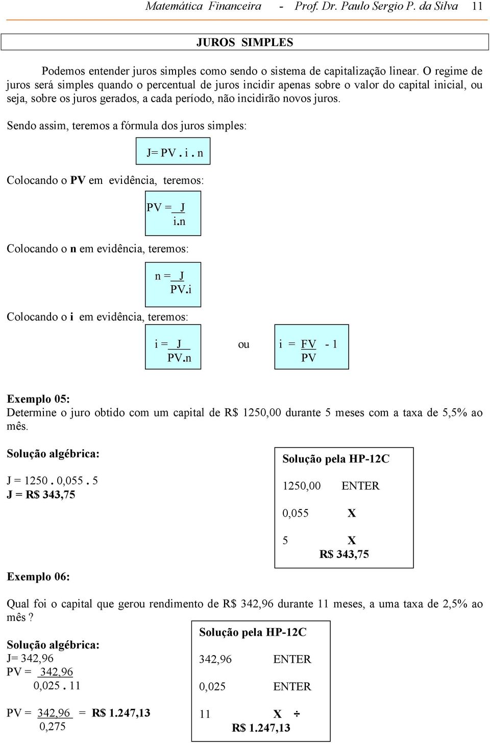 Sendo assim, teremos a fórmula dos juros simples: J= PV. i. n Colocando o PV em evidência, teremos: PV = J i.n Colocando o n em evidência, teremos: n = J PV.