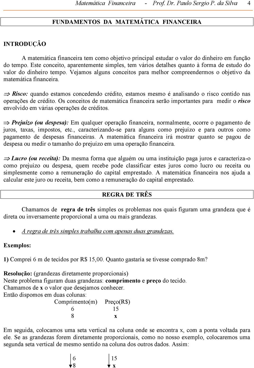 Este conceito, aparentemente simples, tem vários detalhes quanto à forma de estudo do valor do dinheiro tempo. Vejamos alguns conceitos para melhor compreendermos o objetivo da matemática financeira.