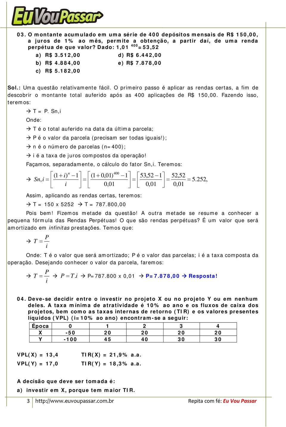 O primeiro passo é aplicar as rendas certas, a fim de descobrir o montante total auferido após as 400 aplicações de R$ 150,00. Fazendo isso, teremos: T = P.