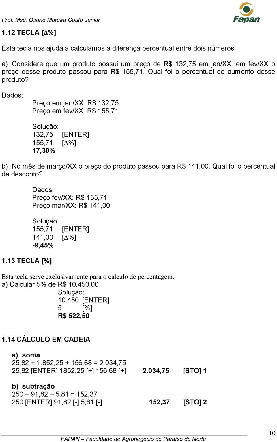 Preço em jan/xx: R$ 132,75 Preço em fev/xx: R$ 155,71 Solução: 132,75 [ENTER] 155,71 [%] 17,30% b) No mês de março/xx o preço do produto passou para R$ 141,00. Qual foi o percentual de desconto? 1.13 TECLA [%] Preço fev/xx: R$ 155,71 Preço mar/xx: R$ 141,00 Solução 155,71 [ENTER] 141,00 [%] -9,45% Esta tecla serve exclusivamente para o calculo de percentagem.