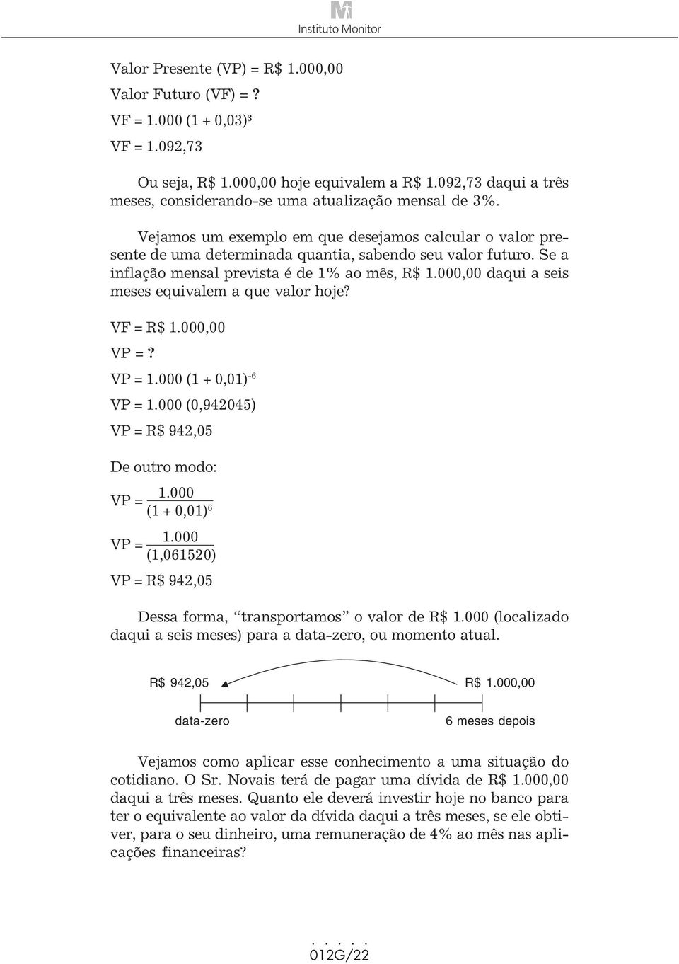 Se a inflação mensal prevista é de 1% ao mês, R$ 1.000,00 daqui a seis meses equivalem a que valor hoje? VF = R$ 1.000,00 VP =? VP = 1.000 (1 + 0,01) -6 VP = 1.