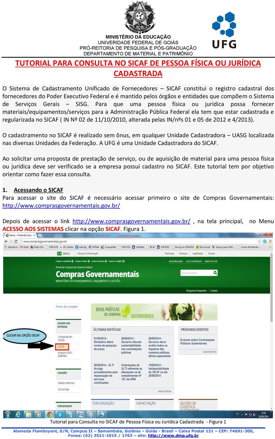 Para que uma pessoa física ou jurídica possa fornecer materiais/equipamentos/serviços para a Administração Pública Federal ela tem que estar cadastrada e regularizada no SICAF ( IN Nº 02 de