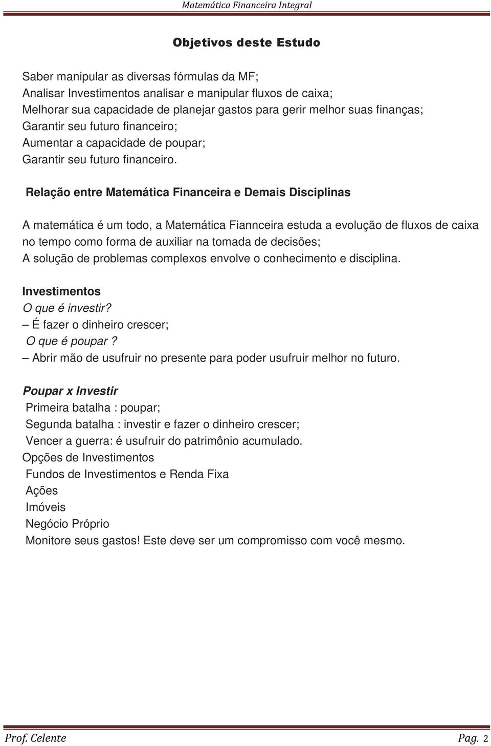 Relação entre Matemática Financeira e Demais Disciplinas A matemática é um todo, a Matemática Fiannceira estuda a evolução de fluxos de caixa no tempo como forma de auxiliar na tomada de decisões; A