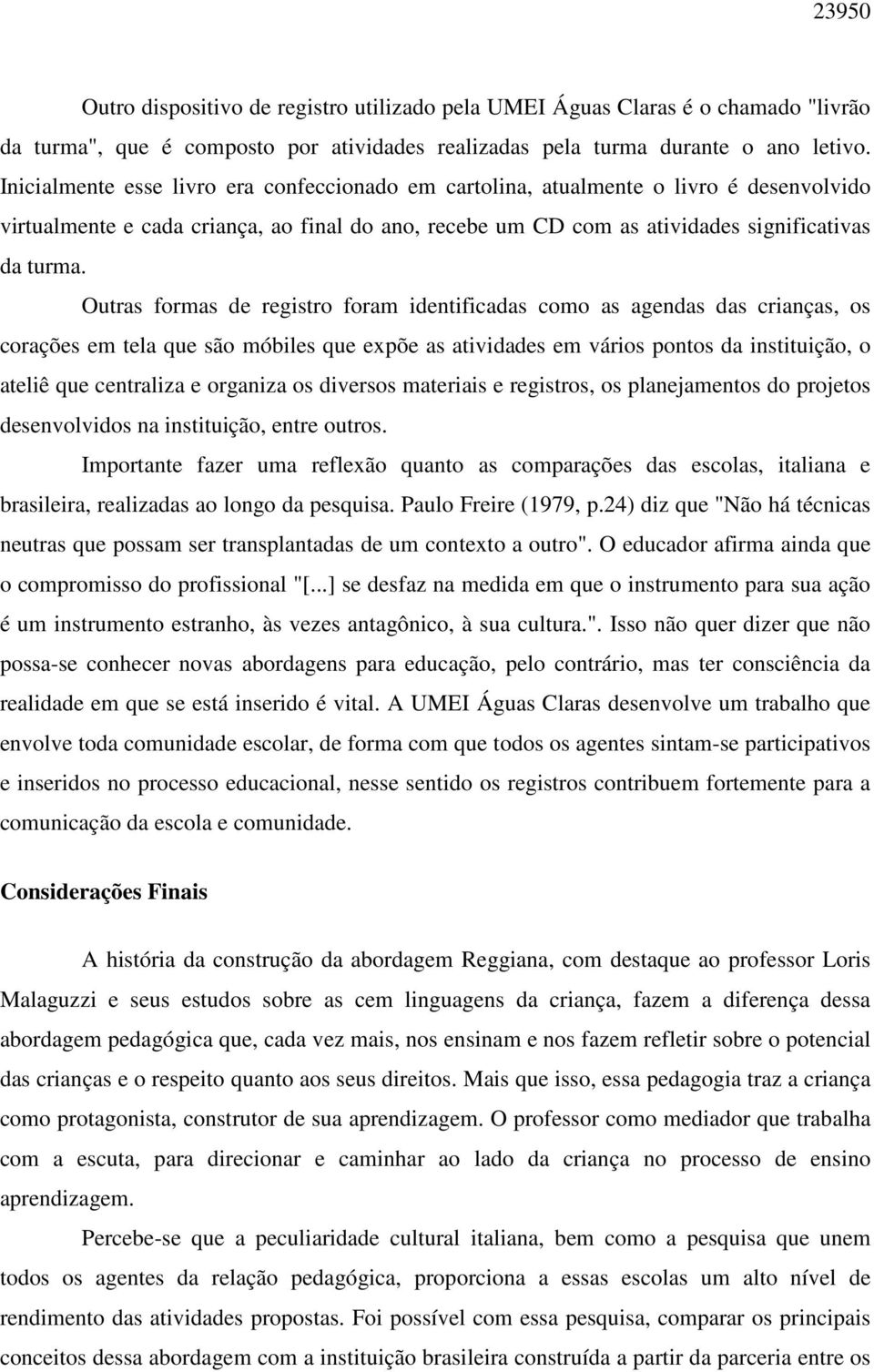 Outras formas de registro foram identificadas como as agendas das crianças, os corações em tela que são móbiles que expõe as atividades em vários pontos da instituição, o ateliê que centraliza e