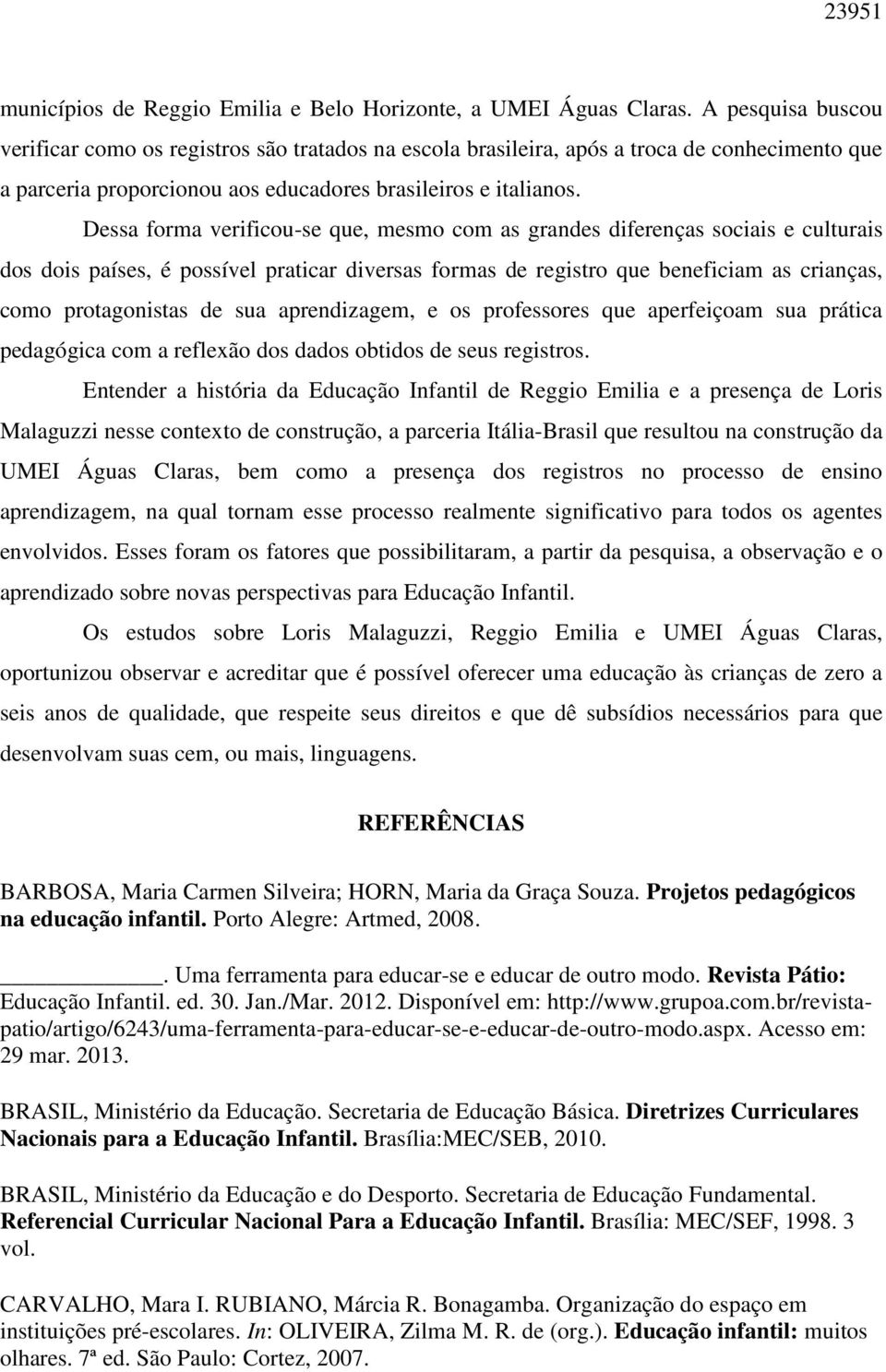 Dessa forma verificou-se que, mesmo com as grandes diferenças sociais e culturais dos dois países, é possível praticar diversas formas de registro que beneficiam as crianças, como protagonistas de