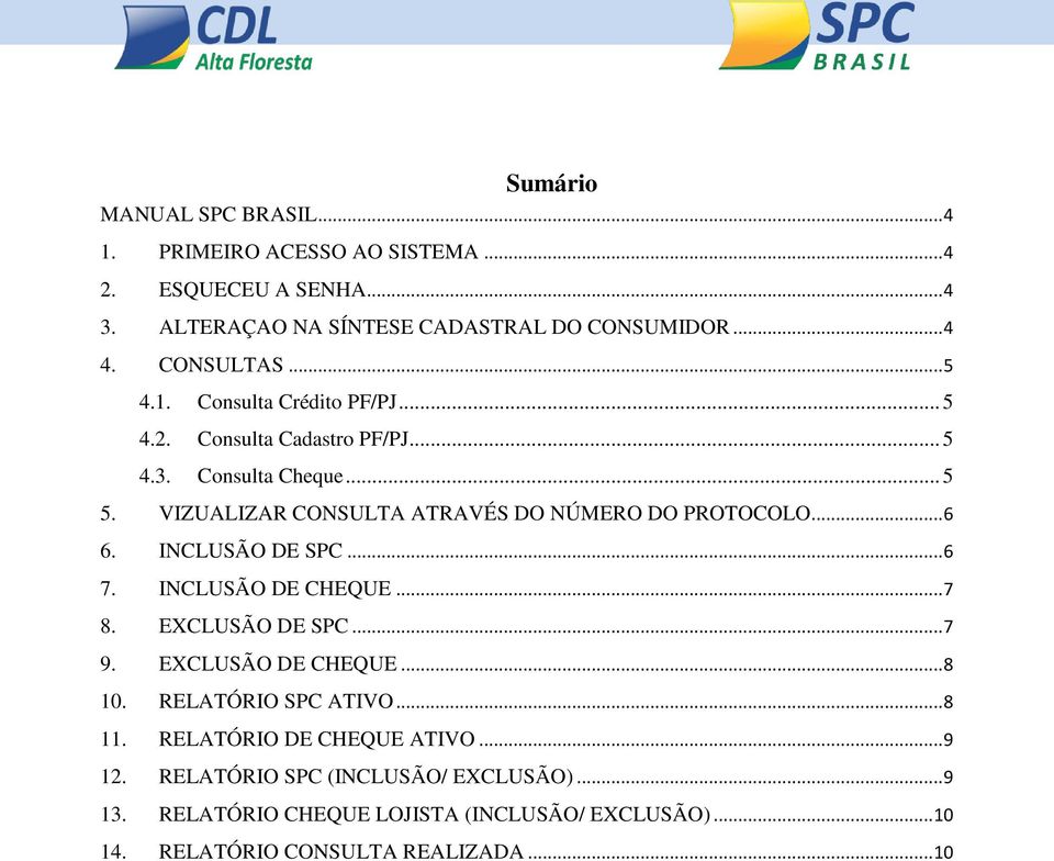 VIZUALIZAR CONSULTA ATRAVÉS DO NÚMERO DO PROTOCOLO... 6 6. INCLUSÃO DE SPC... 6 7. INCLUSÃO DE CHEQUE... 7 8. EXCLUSÃO DE SPC... 7 9. EXCLUSÃO DE CHEQUE.