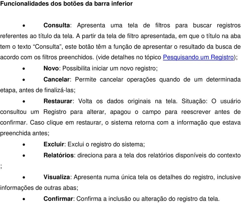 (vide detalhes no tópico Pesquisando um Registro); Novo: Possibilita iniciar um novo registro; Cancelar: Permite cancelar operações quando de um determinada etapa, antes de finalizá-las; Restaurar: