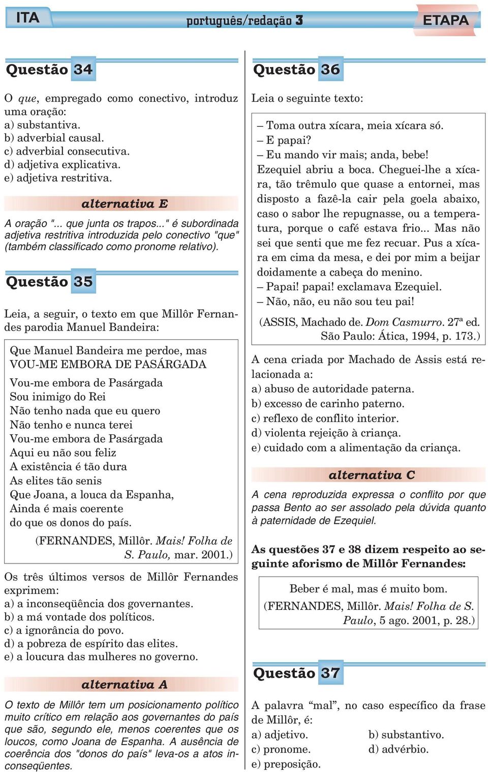 Questão 35 Leia, a seguir, o texto em que Millôr Fernandes parodia Manuel Bandeira: Que Manuel Bandeira me perdoe, mas VOU-ME EMBORA DE PASÁRGADA Vou-me embora de Pasárgada Sou inimigo do Rei Não