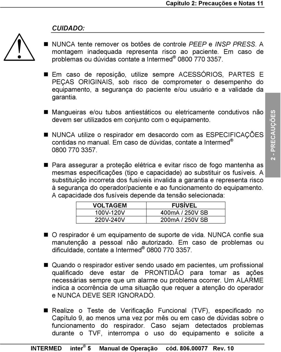 Em caso de reposição, utilize sempre ACESSÓRIOS, PARTES E PEÇAS ORIGINAIS, sob risco de comprometer o desempenho do equipamento, a segurança do paciente e/ou usuário e a validade da garantia.