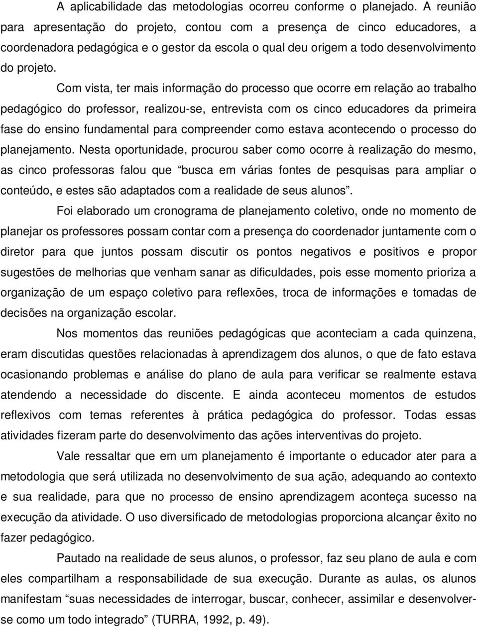 Com vista, ter mais informação do processo que ocorre em relação ao trabalho pedagógico do professor, realizou-se, entrevista com os cinco educadores da primeira fase do ensino fundamental para