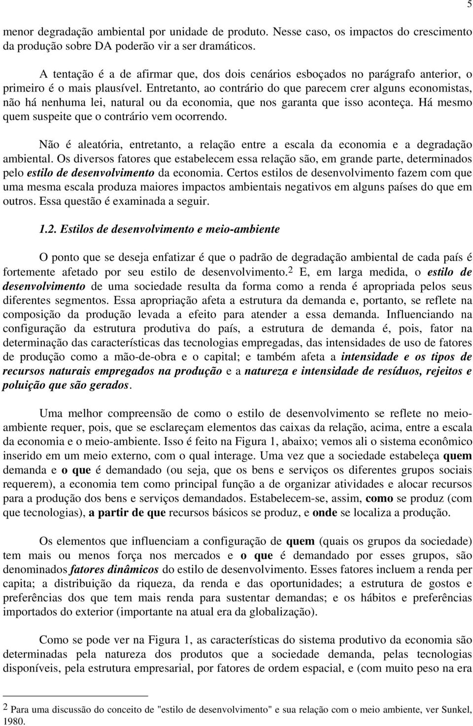 Entretanto, ao contrário do que parecem crer alguns economistas, não há nenhuma lei, natural ou da economia, que nos garanta que isso aconteça. Há mesmo quem suspeite que o contrário vem ocorrendo.