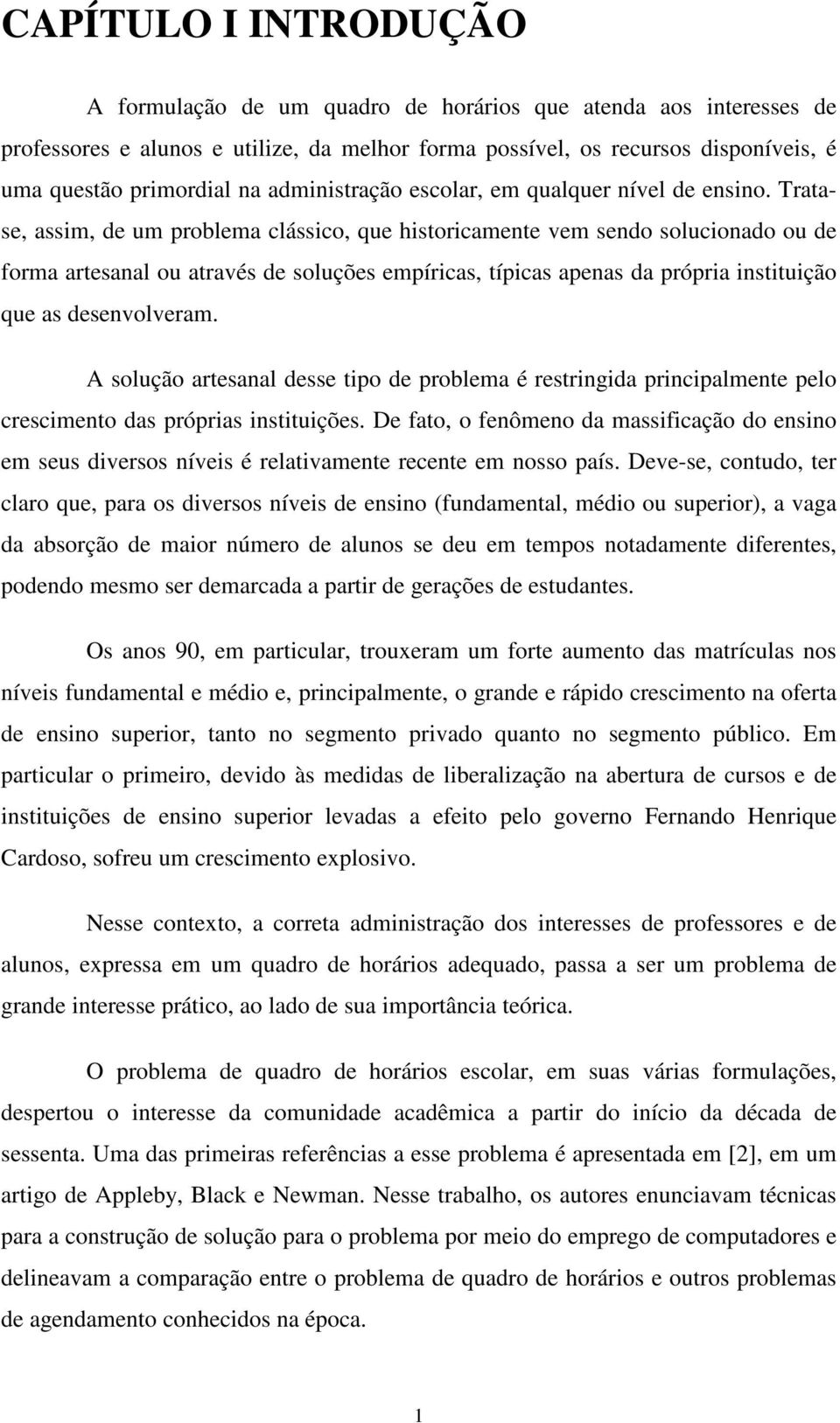 Tratase, assim, de um problema clássico, que historicamente vem sendo solucionado ou de forma artesanal ou através de soluções empíricas, típicas apenas da própria instituição que as desenvolveram.