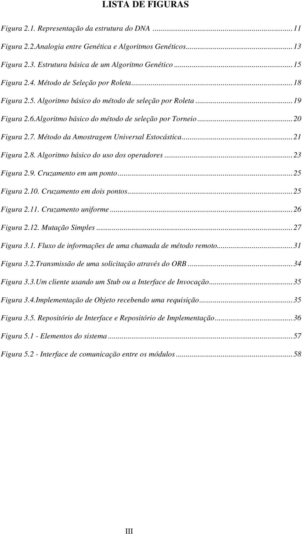 Método da Amostragem Universal Estocástica...21 Figura 2.8. Algoritmo básico do uso dos operadores...23 Figura 2.9. Cruzamento em um ponto...25 Figura 2.10. Cruzamento em dois pontos...25 Figura 2.11.