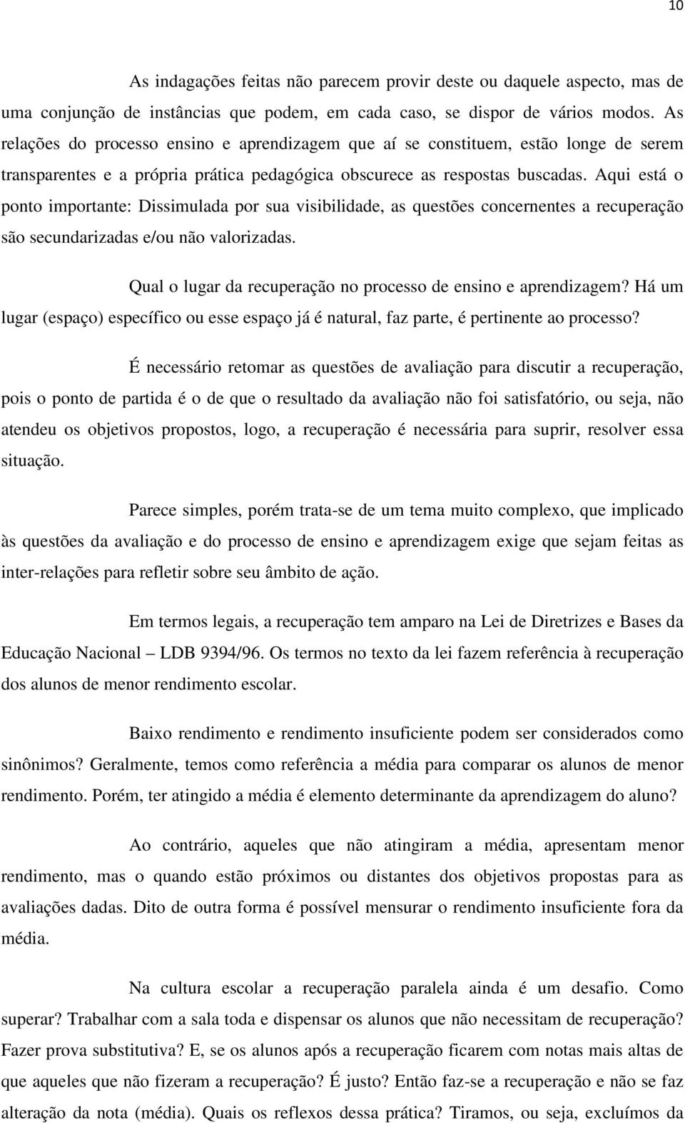 Aqui está o ponto importante: Dissimulada por sua visibilidade, as questões concernentes a recuperação são secundarizadas e/ou não valorizadas.