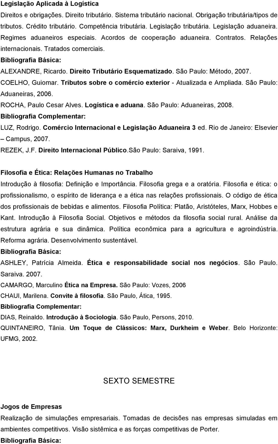 Direito Tributário Esquematizado. São Paulo: Método, 2007. COELHO, Guiomar. Tributos sobre o comércio exterior - Atualizada e Ampliada. São Paulo: Aduaneiras, 2006. ROCHA, Paulo Cesar Alves.