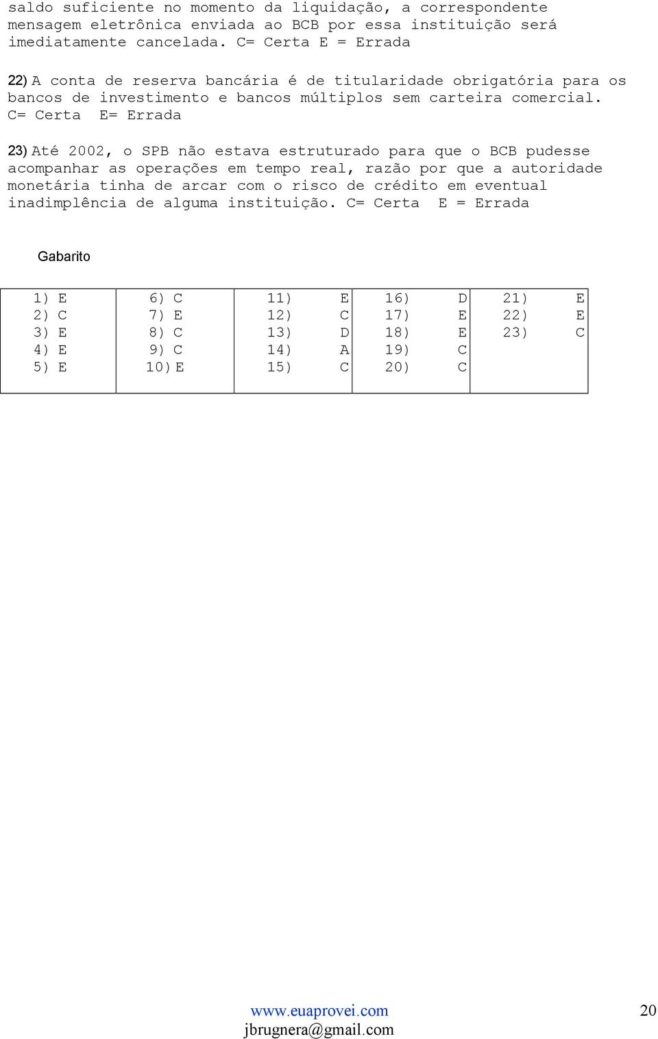 C= Certa E= Errada 23) Até 2002, o SPB não estava estruturado para que o BCB pudesse acompanhar as operações em tempo real, razão por que a autoridade monetária tinha de arcar