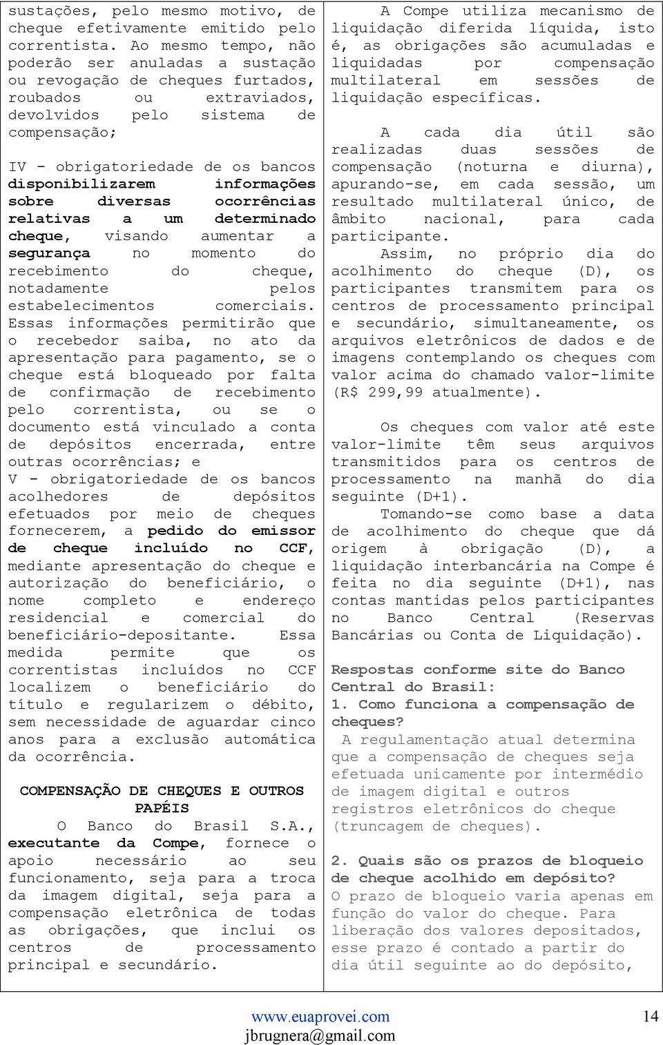 disponibilizarem informações sobre diversas ocorrências relativas a um determinado cheque, visando aumentar a segurança no momento do recebimento do cheque, notadamente pelos estabelecimentos