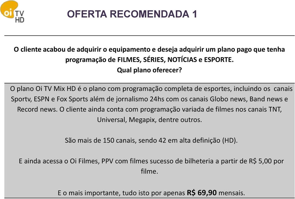 O plano Oi TV Mix HD é o plano com programação completa de esportes, incluindo os canais Sportv, ESPN e Fox Sports além de jornalismo 24hs com os canais Globo news, Band