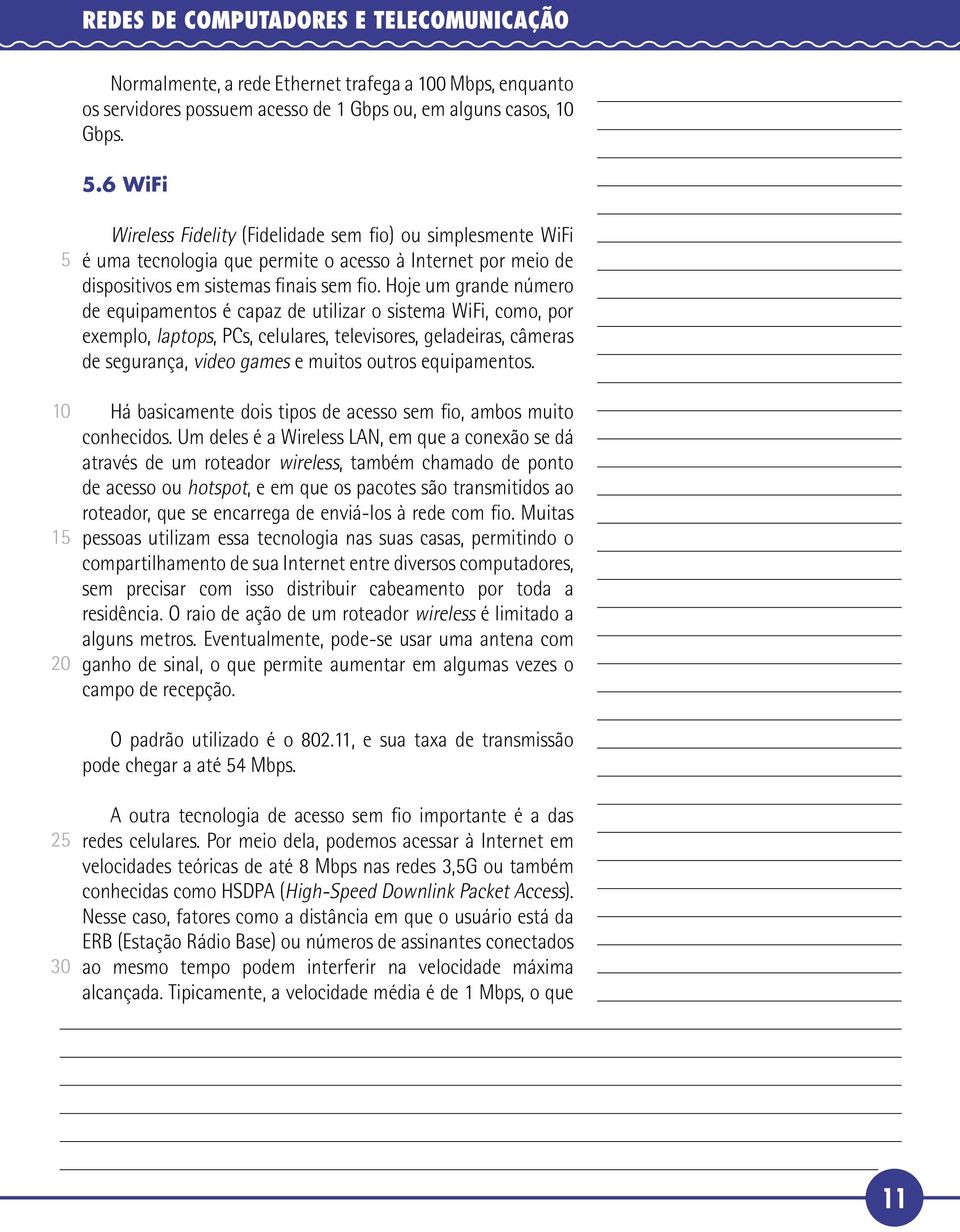 Hoje um grande número de equipamentos é capaz de utilizar o sistema WiFi, como, por exemplo, laptops, PCs, celulares, televisores, geladeiras, câmeras de segurança, video games e muitos outros