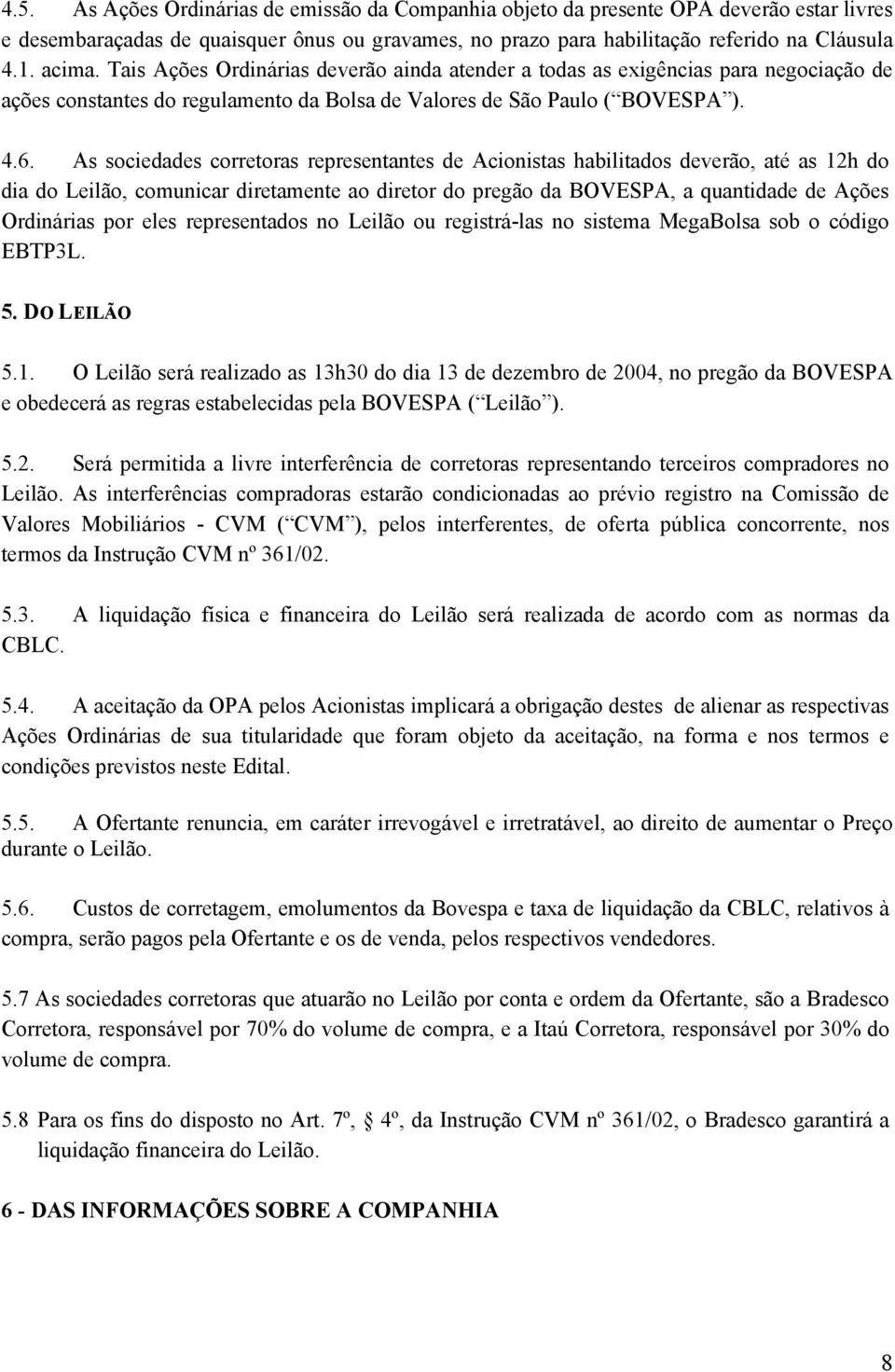 As sociedades corretoras representantes de Acionistas habilitados deverão, até as 12h do dia do Leilão, comunicar diretamente ao diretor do pregão da BOVESPA, a quantidade de Ações Ordinárias por