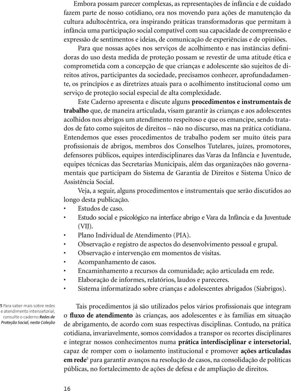 Para que nossas ações nos serviços de acolhimento e nas instâncias definidoras do uso desta medida de proteção possam se revestir de uma atitude ética e comprometida com a concepção de que crianças e