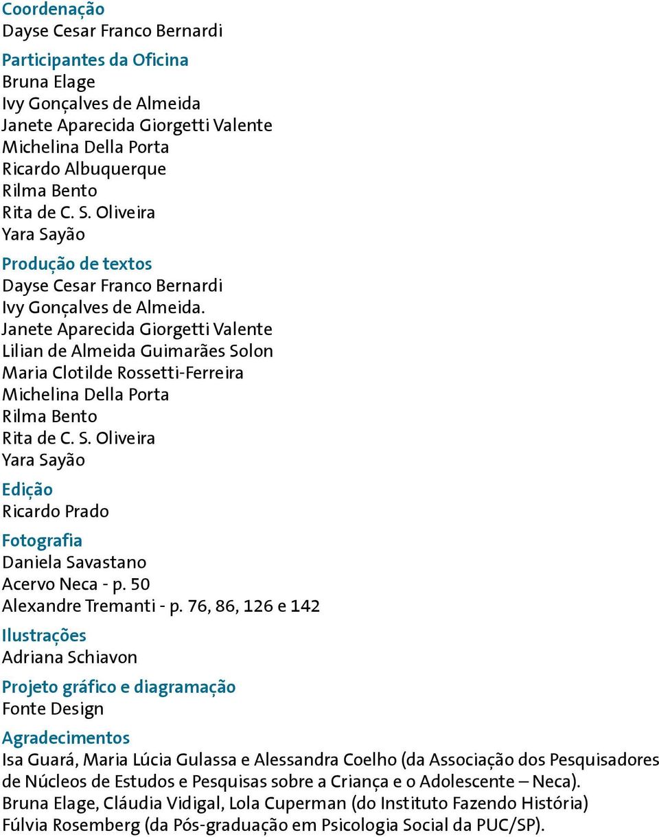 Janete Aparecida Giorgetti Valente Lilian de Almeida Guimarães Solon Maria Clotilde Rossetti-Ferreira Michelina Della Porta Rilma Bento Rita de C. S. Oliveira Yara Sayão Edição Ricardo Prado Fotografia Daniela Savastano Acervo Neca - p.