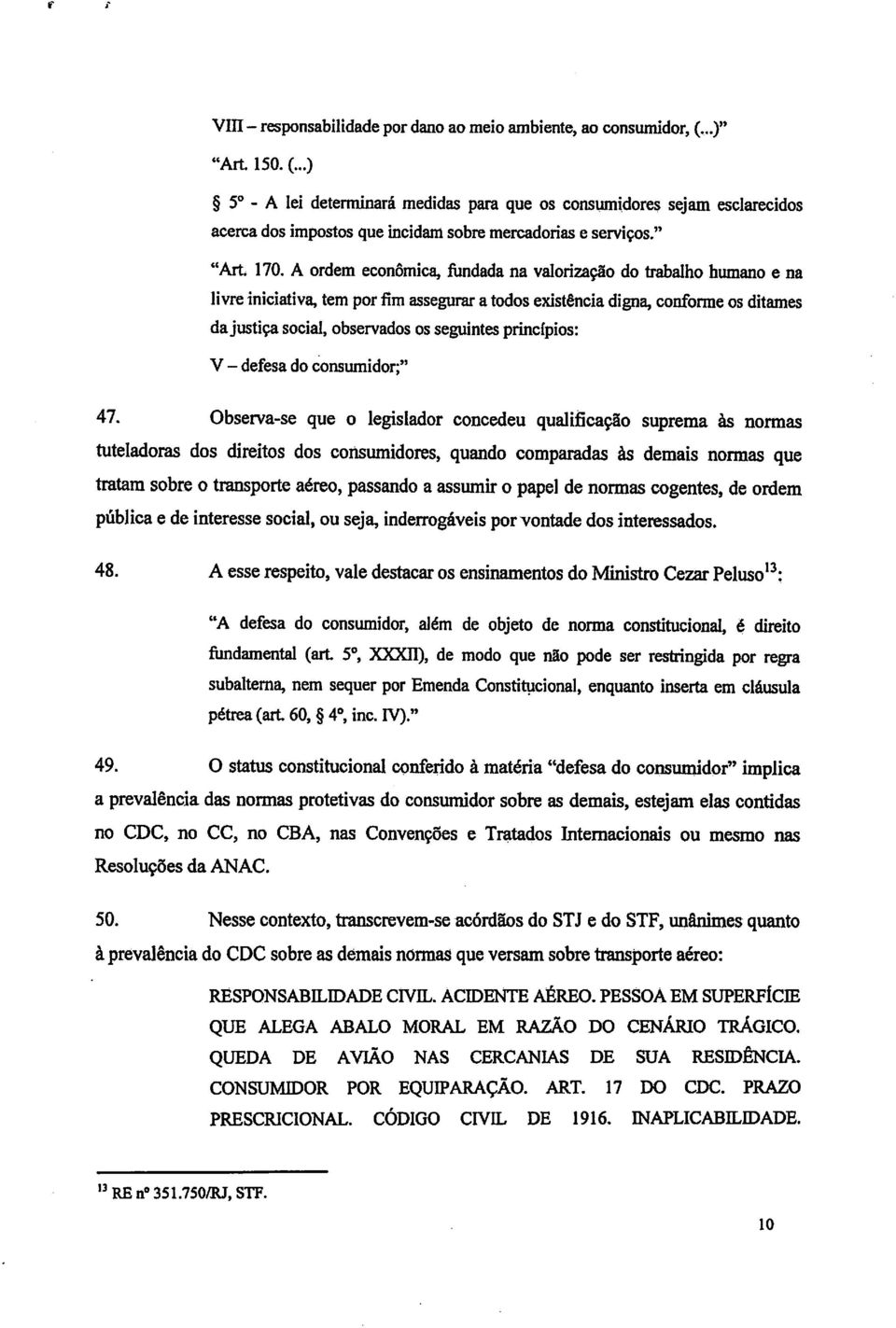 A ordem econômica, fundada na valorização do trabalho humano e na livre iniciativa, tem por fim assegurar atodos existência digna, conforme os ditames da justiça social, observados os seguintes