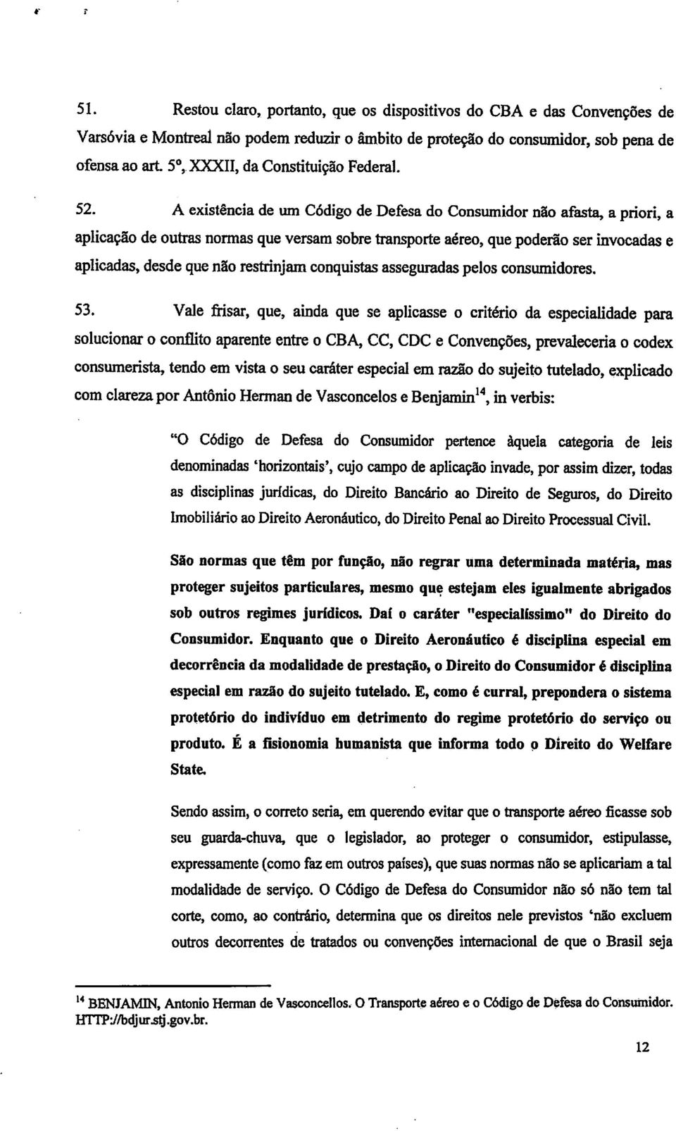 A existência de um Código de Defesa do Consumidor não afasta, a priori, a aplicação de outras normas que versam sobre transporte aéreo, que poderão ser invocadas e aplicadas, desde que não restrinjam