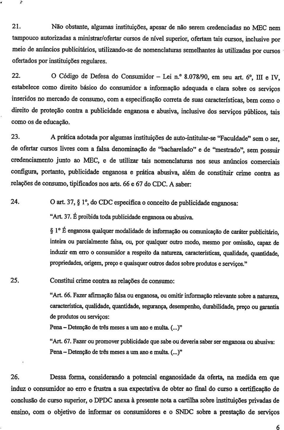 6o, III e IV, estabelece como direito básico do consumidor a informação adequada e clara sobre os serviços inseridos no mercado de consumo, com a especificação correta de suas características,