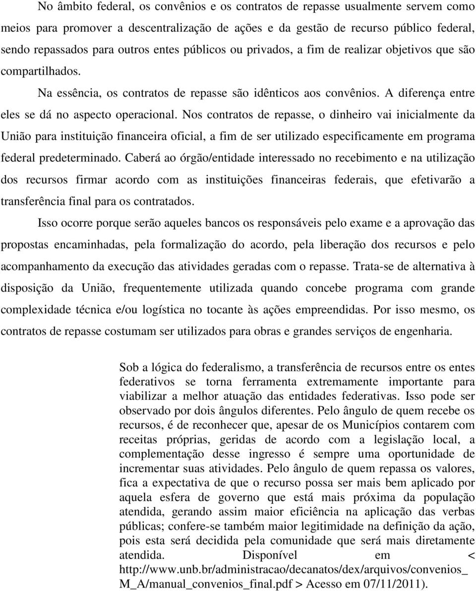 Nos contratos de repasse, o dinheiro vai inicialmente da União para instituição financeira oficial, a fim de ser utilizado especificamente em programa federal predeterminado.