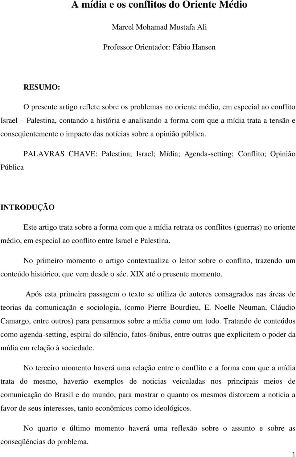 PALAVRAS CHAVE: Palestina; Israel; Mídia; Agenda-setting; Conflito; Opinião Pública INTRODUÇÃO Este artigo trata sobre a forma com que a mídia retrata os conflitos (guerras) no oriente médio, em