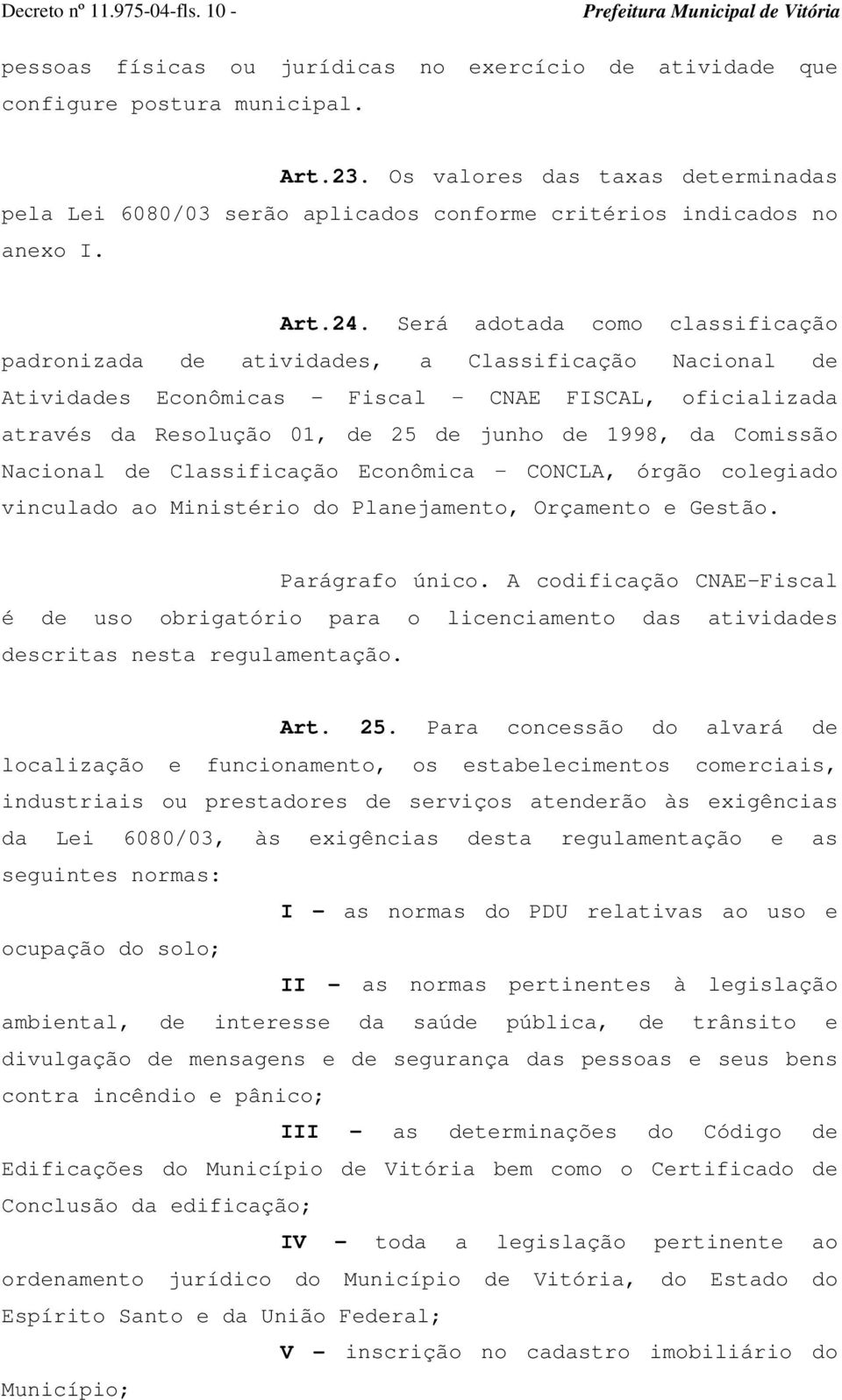 Será adotada como classificação padronizada de atividades, a Classificação Nacional de Atividades Econômicas - Fiscal CNAE FISCAL, oficializada através da Resolução 01, de 25 de junho de 1998, da