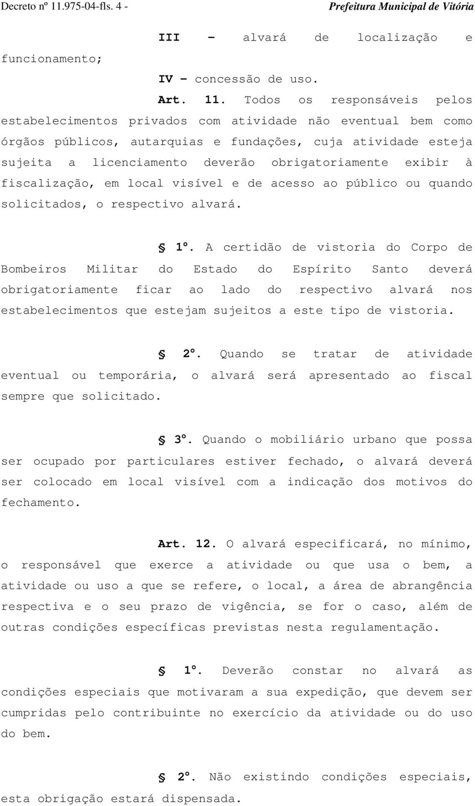 Todos os responsáveis pelos estabelecimentos privados com atividade não eventual bem como órgãos públicos, autarquias e fundações, cuja atividade esteja sujeita a licenciamento deverão