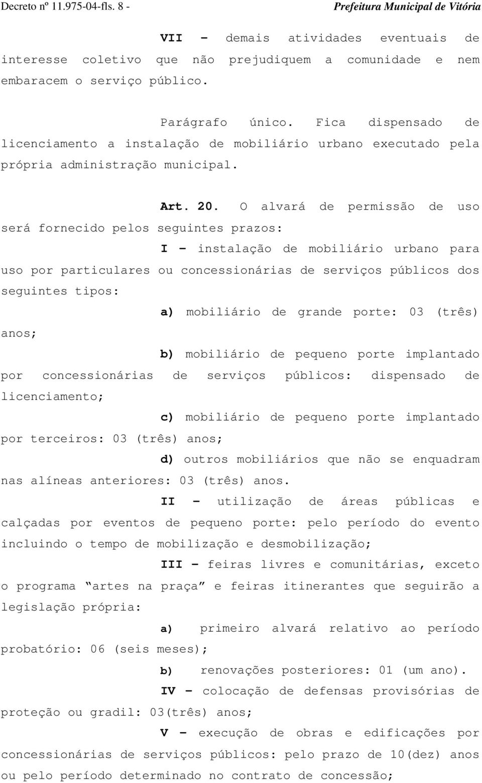 O alvará de permissão de uso será fornecido pelos seguintes prazos: I instalação de mobiliário urbano para uso por particulares ou concessionárias de serviços públicos dos seguintes tipos: a)