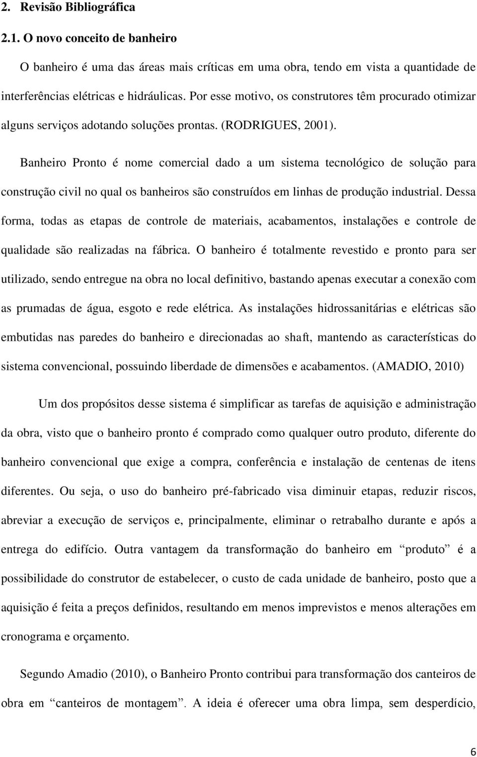 Banheiro Pronto é nome comercial dado a um sistema tecnológico de solução para construção civil no qual os banheiros são construídos em linhas de produção industrial.