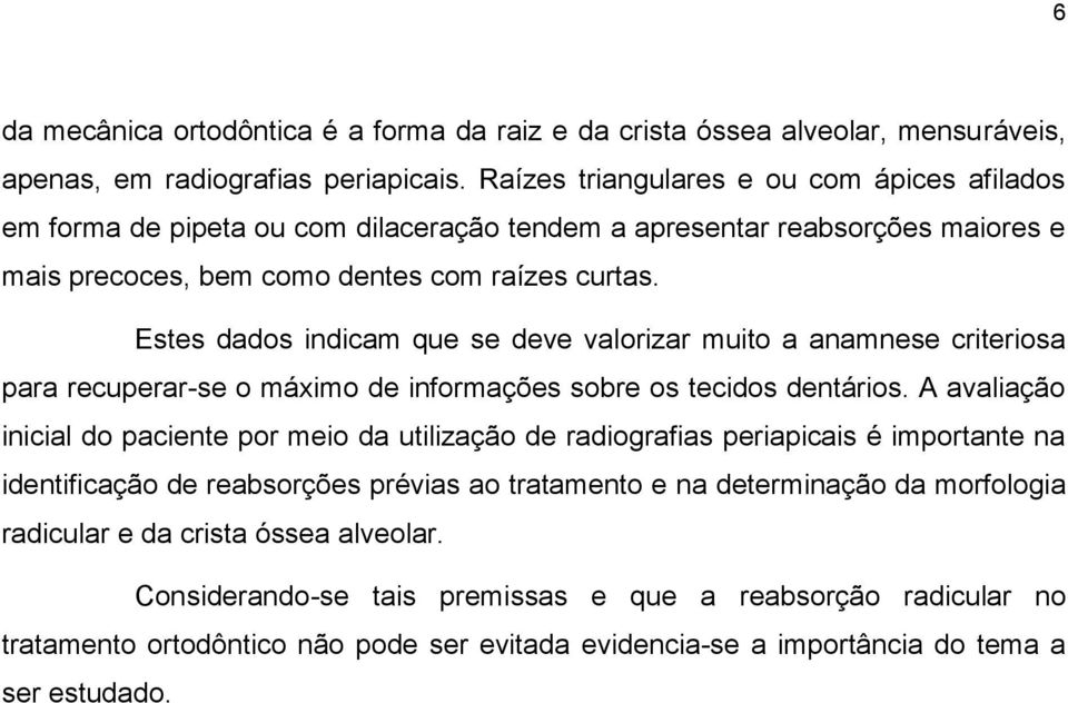 Estes dados indicam que se deve valorizar muito a anamnese criteriosa para recuperar-se o máximo de informações sobre os tecidos dentários.