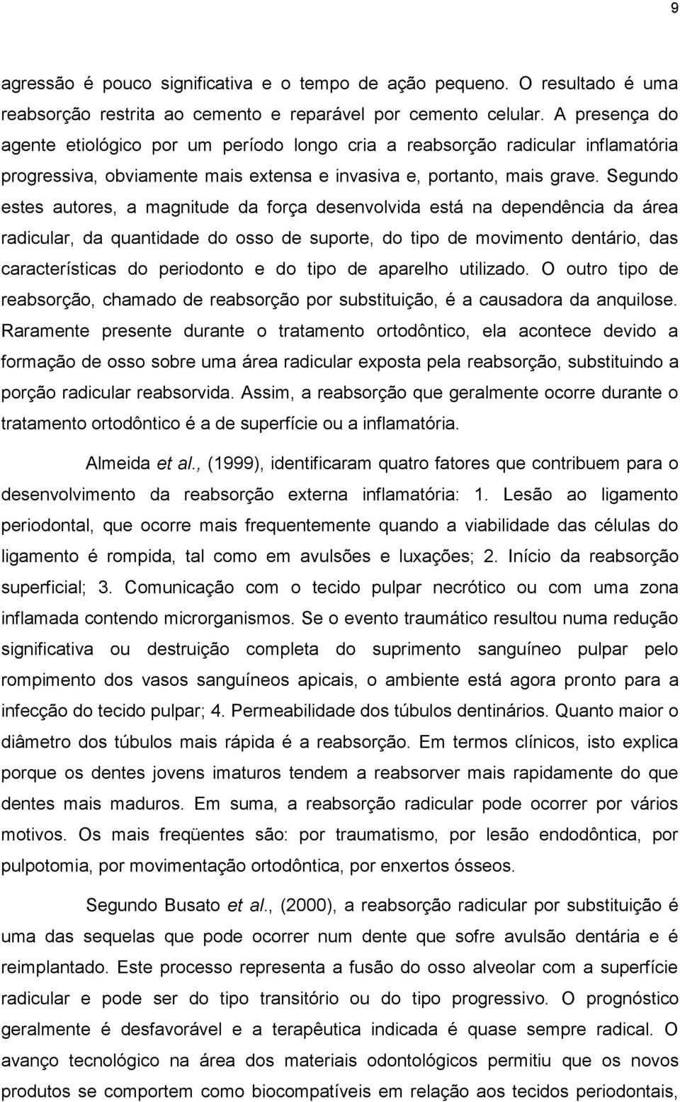 Segundo estes autores, a magnitude da força desenvolvida está na dependência da área radicular, da quantidade do osso de suporte, do tipo de movimento dentário, das características do periodonto e do