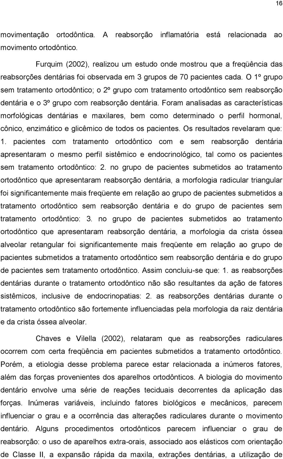 O 1º grupo sem tratamento ortodôntico; o 2º grupo com tratamento ortodôntico sem reabsorção dentária e o 3º grupo com reabsorção dentária.