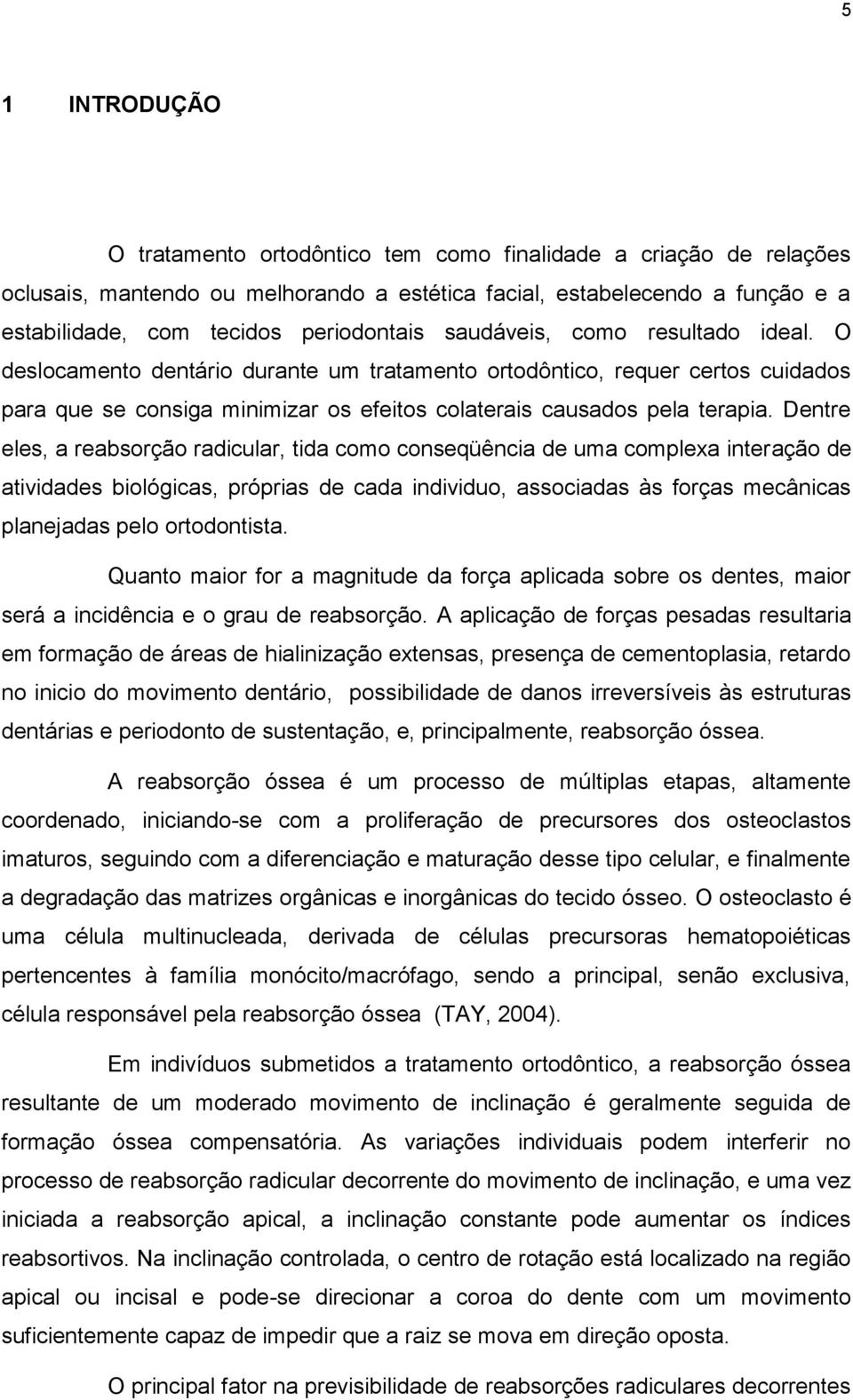 Dentre eles, a reabsorção radicular, tida como conseqüência de uma complexa interação de atividades biológicas, próprias de cada individuo, associadas às forças mecânicas planejadas pelo ortodontista.