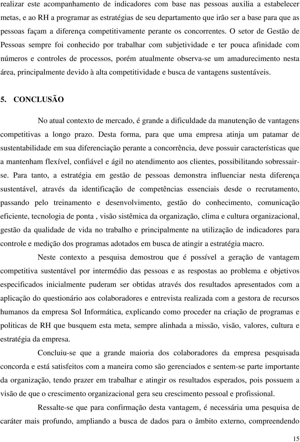 O setor de Gestão de Pessoas sempre foi conhecido por trabalhar com subjetividade e ter pouca afinidade com números e controles de processos, porém atualmente observa-se um amadurecimento nesta área,