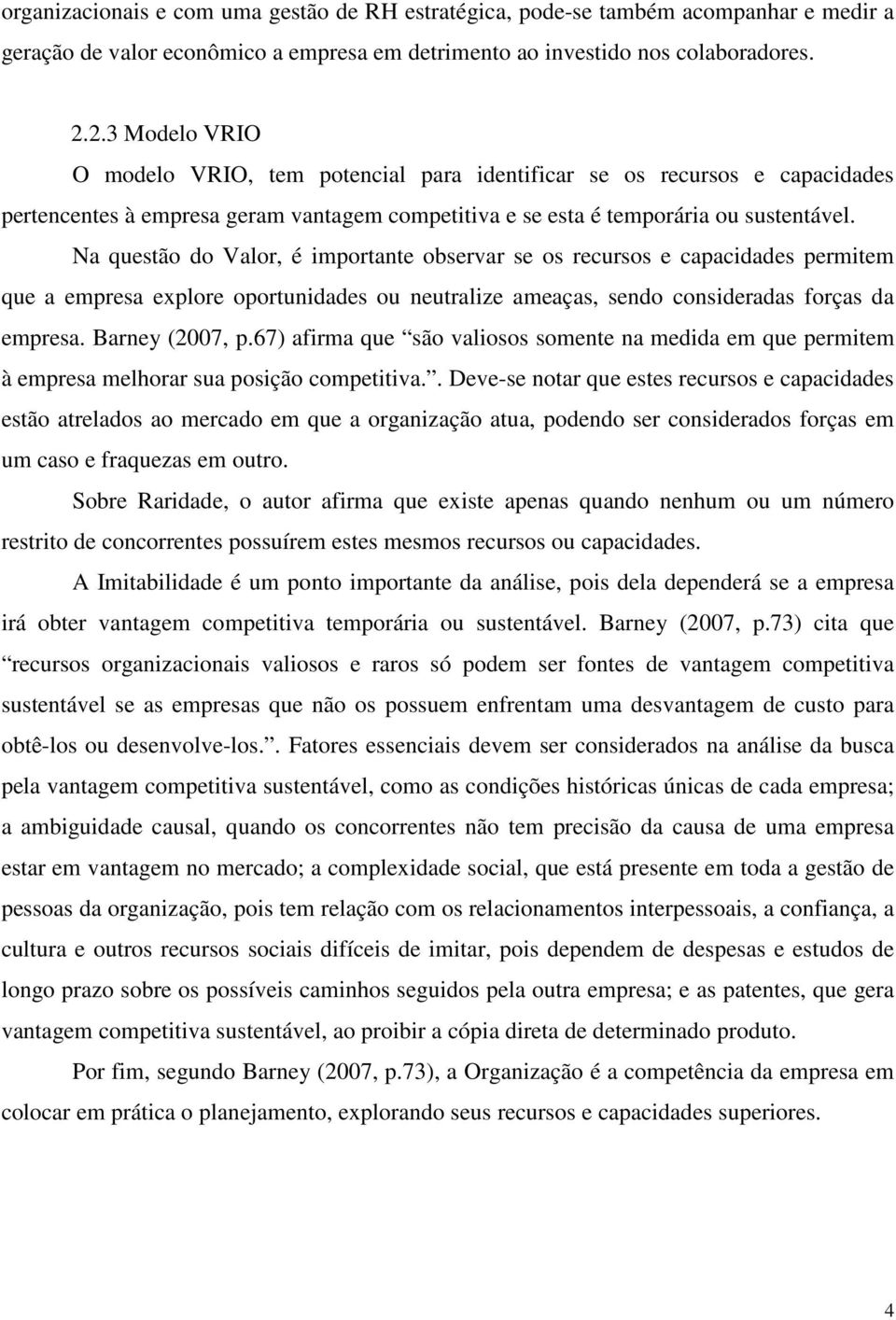 Na questão do Valor, é importante observar se os recursos e capacidades permitem que a empresa explore oportunidades ou neutralize ameaças, sendo consideradas forças da empresa. Barney (2007, p.