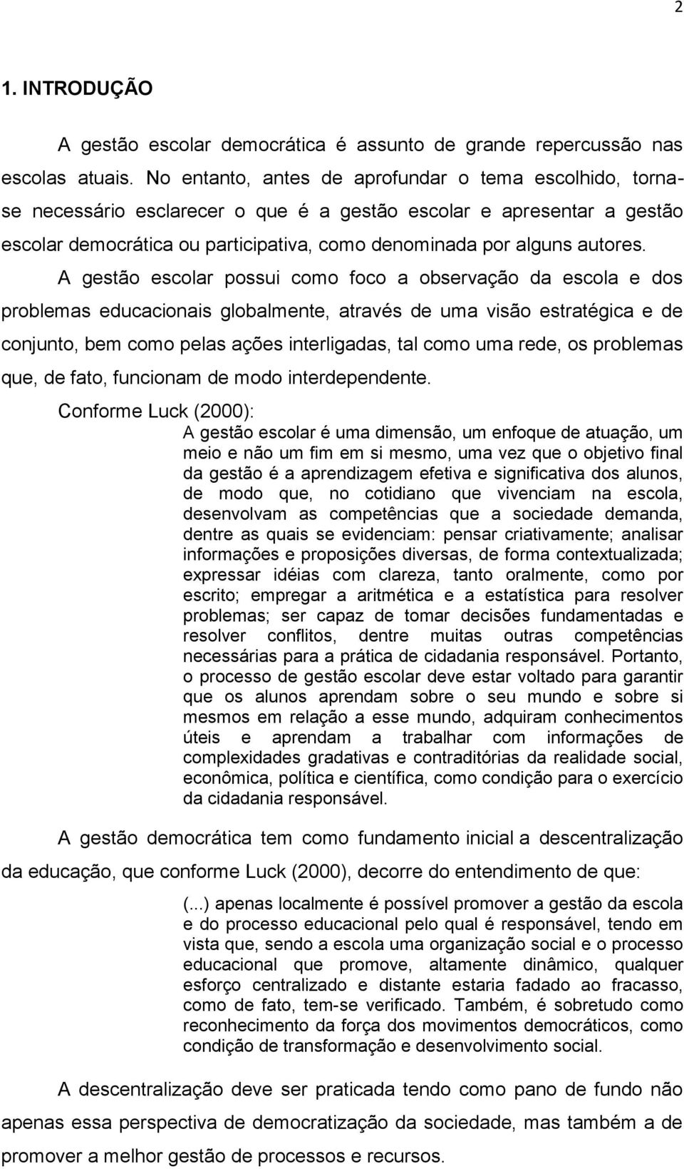 A gestão escolar possui como foco a observação da escola e dos problemas educacionais globalmente, através de uma visão estratégica e de conjunto, bem como pelas ações interligadas, tal como uma