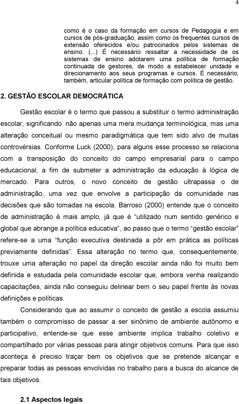 ..) É necessário ressaltar a necessidade de os sistemas de ensino adotarem uma política de formação continuada de gestores, de modo a estabelecer unidade e direcionamento aos seus programas e cursos.