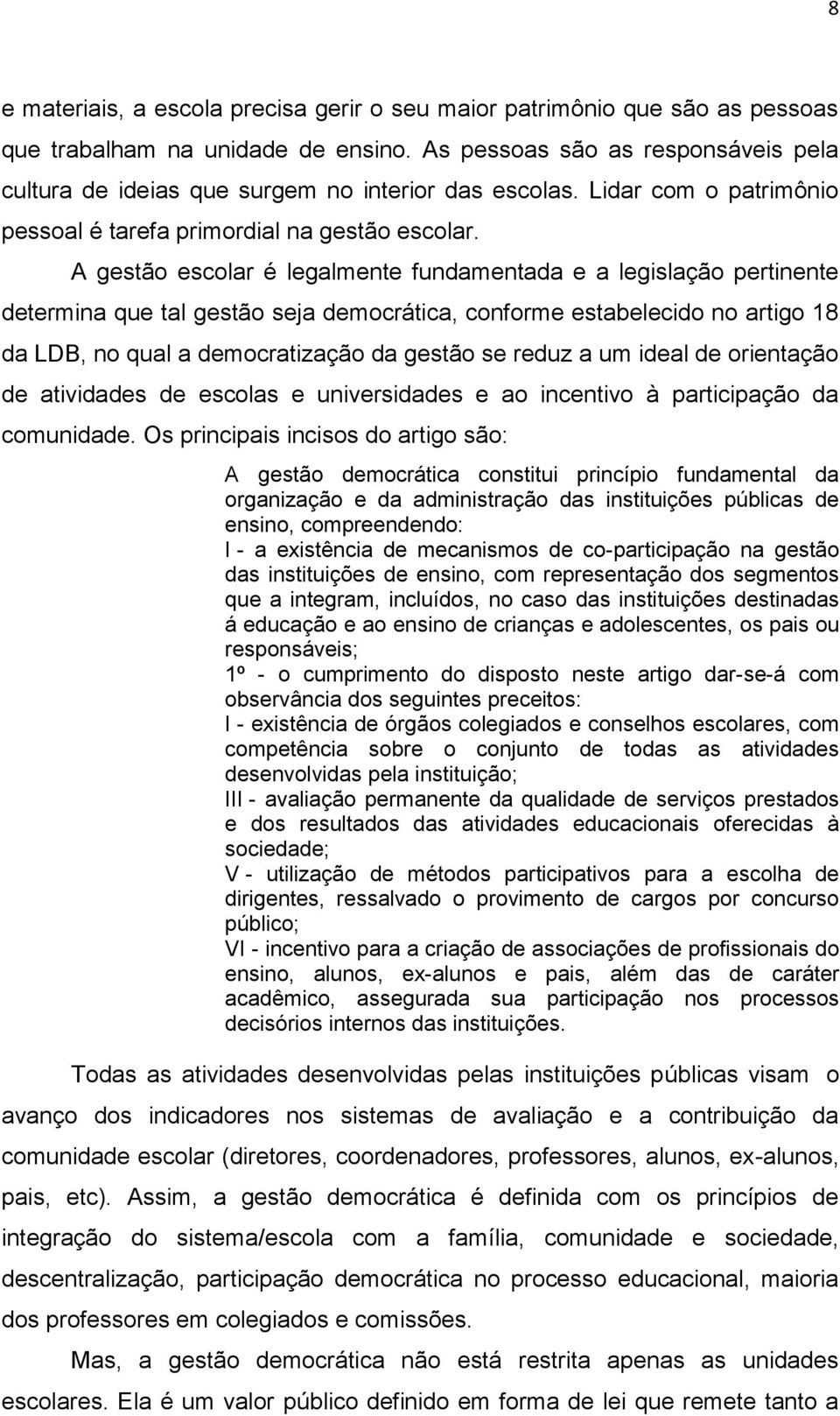 A gestão escolar é legalmente fundamentada e a legislação pertinente determina que tal gestão seja democrática, conforme estabelecido no artigo 18 da LDB, no qual a democratização da gestão se reduz