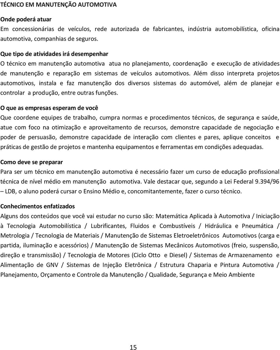 Além disso interpreta projetos automotivos, instala e faz manutenção dos diversos sistemas do automóvel, além de planejar e controlar a produção, entre outras funções.