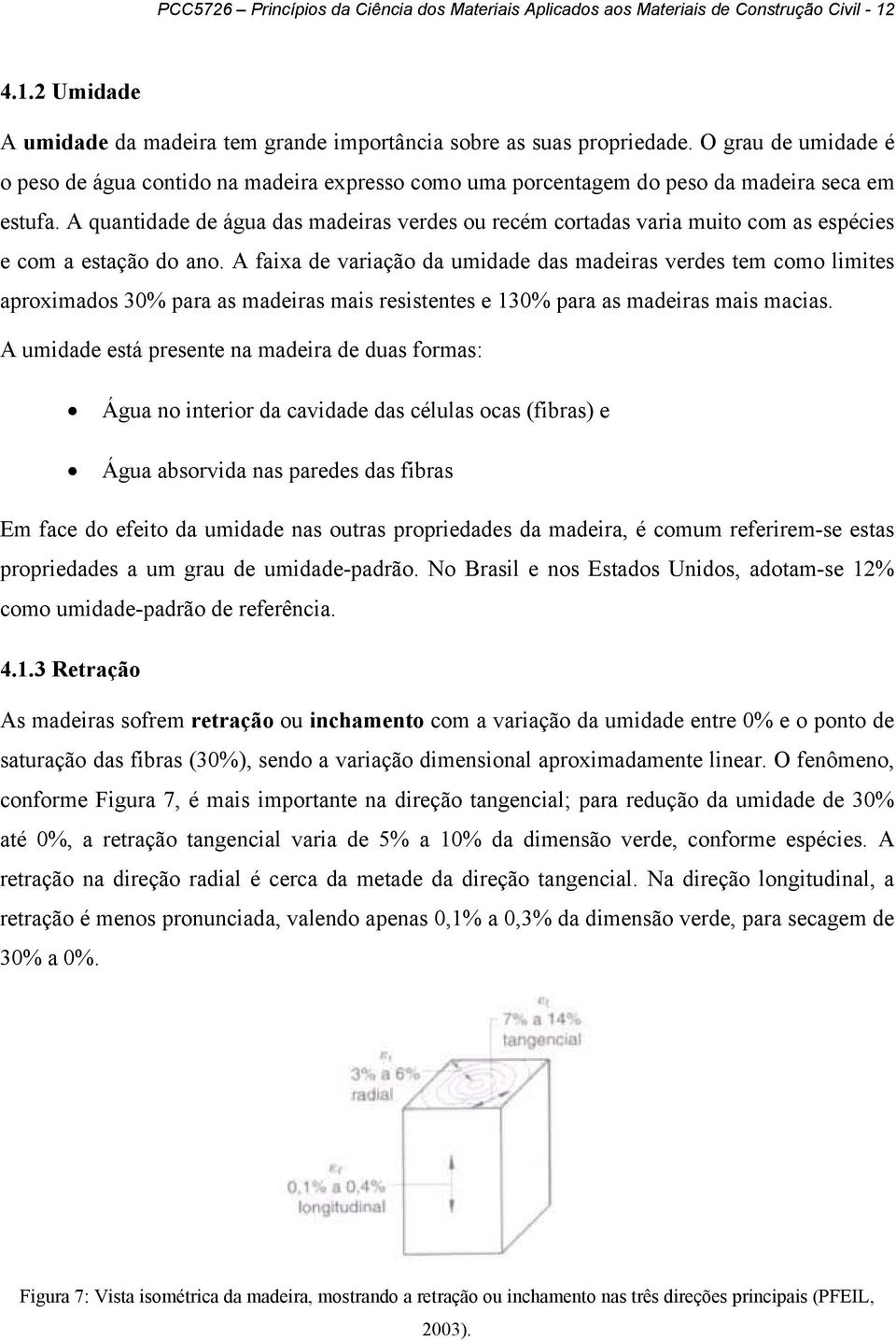 A quantidade de água das madeiras verdes ou recém cortadas varia muito com as espécies e com a estação do ano.